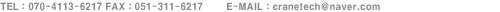 TEL : 070-4113-6217 FAX : 051-311-6217   Mobile :  016-881-6217     E-mail : cranetech@naver.com
